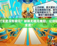 賽爾號打玄武沒有精元？破解無精元難題，讓你輕松戰(zhàn)勝玄武！