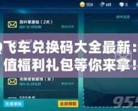 QQ飛車兌換碼大全最新：超值福利禮包等你來拿！