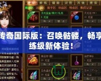 傳奇國(guó)際版：召喚骷髏，暢享練級(jí)新體驗(yàn)！