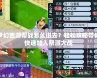 夢幻西游幫戰(zhàn)怎么進(jìn)去？輕松攻略帶你快速加入幫派大戰(zhàn)