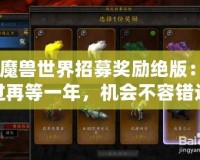《魔獸世界招募獎(jiǎng)勵(lì)絕版：錯(cuò)過再等一年，機(jī)會(huì)不容錯(cuò)過！》