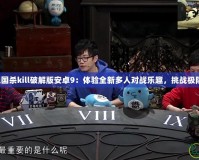 藍(lán)牙三國(guó)殺kill破解版安卓9：體驗(yàn)全新多人對(duì)戰(zhàn)樂(lè)趣，挑戰(zhàn)極限策略！
