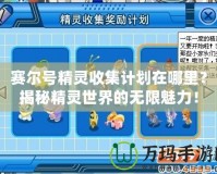 賽爾號精靈收集計劃在哪里？揭秘精靈世界的無限魅力！