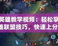 LOL英雄教學視頻：輕松掌握英雄聯盟技巧，快速上分！