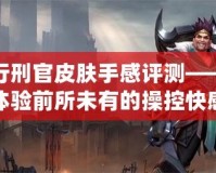 榮耀行刑官皮膚手感評測——讓你體驗(yàn)前所未有的操控快感