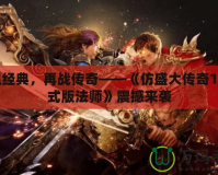 重溫經(jīng)典，再戰(zhàn)傳奇——《仿盛大傳奇1.5正式版法師》震撼來襲