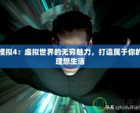 模擬4：虛擬世界的無窮魅力，打造屬于你的理想生活