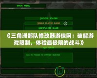 《三角洲部隊修改器游俠網：破解游戲限制，體驗最極限的戰(zhàn)斗》