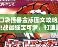 口袋怪獸金版圖文攻略：挑戰(zhàn)最強(qiáng)寶可夢(mèng)，打造屬于你的冠軍之路