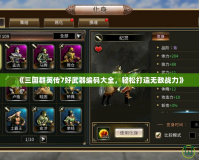 《三國(guó)群英傳7好武器編碼大全，輕松打造無(wú)敵戰(zhàn)力》
