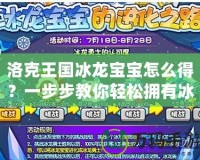 洛克王國冰龍寶寶怎么得？一步步教你輕松擁有冰龍寶寶