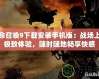 使命召喚9下載安裝手機(jī)版：戰(zhàn)場上的極致體驗，隨時隨地暢享快感