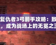 暗黑復(fù)仇者3弓箭手攻略：致命精準(zhǔn)，成為戰(zhàn)場(chǎng)上的無(wú)冕之王！