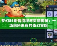 夢(mèng)幻85劇情流程與獎(jiǎng)勵(lì)揭秘：一場(chǎng)前所未有的奇幻冒險(xiǎn)