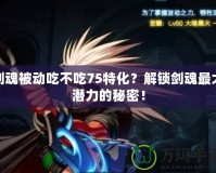 劍魂被動吃不吃75特化？解鎖劍魂最大潛力的秘密！
