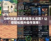 DNF連發(fā)設(shè)置按鍵怎么設(shè)置？讓你輕松提升操作效率！