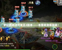 夢幻西游涇河龍王2副本——豐厚獎勵等你拿！