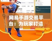 網(wǎng)易手游交易平臺(tái)：為玩家打造一個(gè)安全、便捷的游戲資產(chǎn)交易新天地