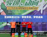 足球網(wǎng)游2016：燃情競技，夢想成真！