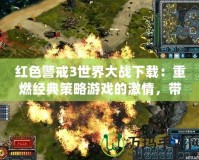 紅色警戒3世界大戰(zhàn)下載：重燃經(jīng)典策略游戲的激情，帶你體驗(yàn)前所未有的戰(zhàn)爭魅力！