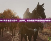 《DNF詞條名望對(duì)照表：全解析，讓你輕松掌握提升戰(zhàn)力的秘訣》