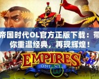 帝國時(shí)代OL官方正版下載：帶你重溫經(jīng)典，再現(xiàn)輝煌！
