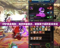 DNF紫息毒龍：揭開神秘面紗，制霸地下城的至高傳說