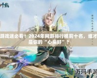游戲迷必看！2024年網(wǎng)游排行榜前十名，誰(shuí)才是你的“心頭好”？