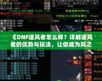 《DNF逐風者怎么樣？詳解逐風者的優(yōu)勢與玩法，讓你成為風之主宰！》