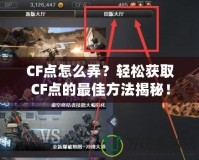 CF點(diǎn)怎么弄？輕松獲取CF點(diǎn)的最佳方法揭秘！