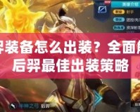 后羿裝備怎么出裝？全面解析后羿最佳出裝策略