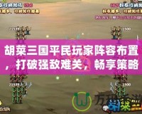 胡菜三國平民玩家陣容布置，打破強敵難關，暢享策略之樂！