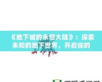 《地下城的永恒大陸》：探索未知的地下世界，開啟你的冒險之旅！