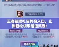 王者榮耀禮包兌換入口，讓你輕松領(lǐng)取超值獎(jiǎng)勵(lì)！
