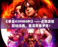 《拳皇4399BGM》——點燃激情，回味經(jīng)典，重溫青春歲月！