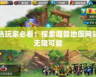 狂熱玩家必看！探索魔獸地圖網(wǎng)站的無(wú)限可能