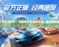 跑跑卡丁車無(wú)法打開？詳解原因與解決方法，助你輕松重返賽道！