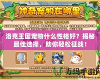 洛克王國(guó)寵物什么性格好？揭秘最佳選擇，助你輕松征戰(zhàn)！