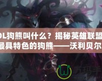 LOL狗熊叫什么？揭秘英雄聯(lián)盟中最具特色的狗熊——沃利貝爾！