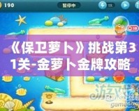 《保衛(wèi)蘿卜》挑戰(zhàn)第31關(guān)-金蘿卜金牌攻略，輕松過關(guān)技巧大揭秘！