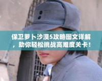 保衛(wèi)蘿卜沙漠5攻略圖文詳解，助你輕松挑戰(zhàn)高難度關(guān)卡！
