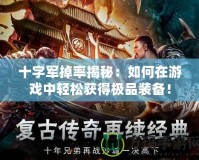 十字軍掉率揭秘：如何在游戲中輕松獲得極品裝備！