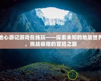 地心游記游戲在線玩——探索未知的地底世界，挑戰(zhàn)極限的冒險(xiǎn)之旅