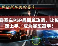 山脊賽車PSP最簡(jiǎn)單攻略，讓你快速上手，成為賽車高手！
