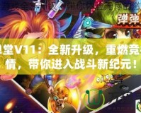 彈彈堂V11：全新升級(jí)，重燃競(jìng)技激情，帶你進(jìn)入戰(zhàn)斗新紀(jì)元！