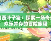 夢(mèng)幻西葉子豬：探索一場(chǎng)奇幻與歡樂并存的冒險(xiǎn)旅程