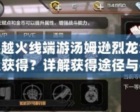 穿越火線端游湯姆遜烈龍怎么獲得？詳解獲得途徑與技巧！