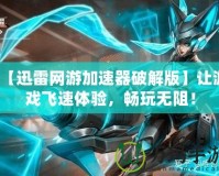 【迅雷網(wǎng)游加速器破解版】讓游戲飛速體驗，暢玩無阻！