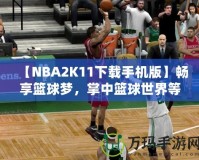 【NBA2K11下載手機(jī)版】暢享籃球夢(mèng)，掌中籃球世界等你來(lái)戰(zhàn)
