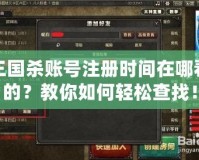 三國殺賬號注冊時間在哪看的？教你如何輕松查找！